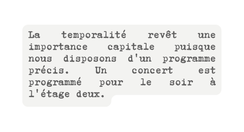 La temporalité revêt une importance capitale puisque nous disposons d un programme précis Un concert est programmé pour le soir à l étage deux